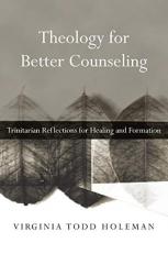 Theology for Better Counseling : Trinitarian Reflections for Healing and Formation 