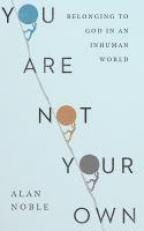 You Are Not Your Own : Belonging to God in an Inhuman World 