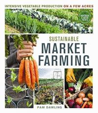 Sustainable Market Farming : Intensive Vegetable Production on a Few Acres 