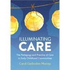 Illuminating Care : The Pedagogy and Practice of Care in Early Childhood Communities 