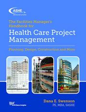 The Facility Manager's Guide to Health Care Project Management : Planning, Design, Construction and More 