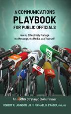 A Communications Playbook for Public Officials: How to Effectively Manage the Message, the Media, and Yourself 