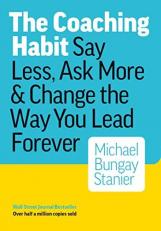 The Coaching Habit : Say Less, Ask More and Change the Way You Lead Forever 