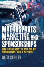 Motorsports Marketing and Sponsorships : How to Raise Money to Race and Give Sponsors What They Really Want 