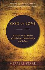 God of Love : A Guide to the Heart of Judaism, Christianity and Islam 