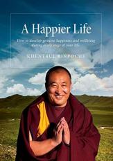 A Happier Life : How to Develop Genuine Happiness and Wellbeing During Every Stage of Your Life 