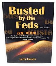 Busted by the Feds 19th Edition The Book For Defendants Facing Federal Prosecution Including THE FIRST STEP ACT and the Latest Federal Sentencing Guidelines for All Federal Crimes 2019