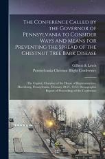 The Conference Called by the Governor of Pennsylvania to Consider Ways and Means for Preventing the Spread of the Chestnut Tree Bark Disease [microform] : The Capitol, Chamber of the House of Representatives, Harrisburg, Pennsylvania, February 20-21, ...