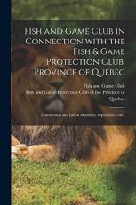 Fish and Game Club in Connection with the Fish & Game Protection Club, Province of Quebec [microform] : Constitution and List of Members, September 1887 