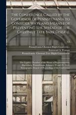 The Conference Called by the Governor of Pennsylvania to Consider Ways and Means for Preventing the Spread of the Chestnut Tree Bark Disease : The Capitol, Chamber of the House of Representatives, Harrisburg, Pennsylvania, February 20 and 21, 1912... . ; V. 1