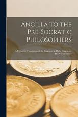 Ancilla to the Pre-Socratic Philosophers : A Complete Translation of the Fragment in Diels, Fragmente der Vorsokratiker 