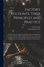 Factory Accounts, Their Principles and Practice; a Handbook for Accountants and Manufacturers with Appendices on the Nomenclature of Machine Details; the Income Tax Acts; the Rating of Factories; Fire and Boiler Insurance; the Factory and Workshop... 