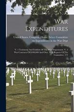 War Expenditures : V. 1 Testimony and Exhibits of the War Department. V. 2 War Contracts of $100,000 and over. V. 3. Reports of the Committee. 3 V