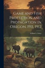 Game and Fish Protection and Propagation in Oregon, 1911 1912 