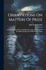 Observations on Matters of Prize : And the Practice of the Admiralty Prize Courts, in Defence of the Rights and Interests of His Majesty's Navy 