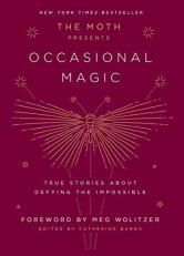 The Moth Presents: Occasional Magic : True Stories about Defying the Impossible 