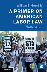 A Primer on American Labor Law : Sixth Edition