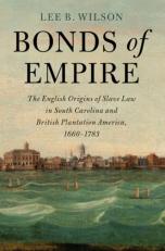 Bonds of Empire : The English Origins of Slave Law in South Carolina and British Plantation America, 1660-1783 