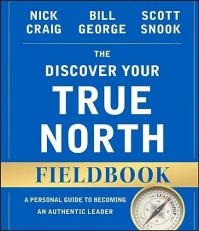 The Discover Your True North Fieldbook : A Personal Guide to Finding Your Authentic Leadership 2nd