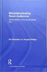 Misunderstanding News Audiences : Seven Myths of the Social Media Era