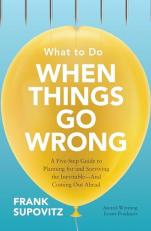 What to Do When Things Go Wrong: a Five-Step Guide to Planning for and Surviving the Inevitable--And Coming Out Ahead