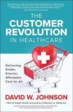 The Customer Revolution in Healthcare: Delivering Kinder, Smarter, Affordable Care for All 