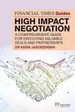 The Financial Times Guide to High Impact Negotiation: a Comprehensive Guide for Executing Valuable Deals and Partnerships 