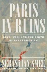 Paris in Ruins : Love, War, and the Birth of Impressionism 