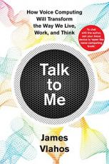 Talk to Me : How Voice Computing Will Transform the Way We Live, Work, and Think 