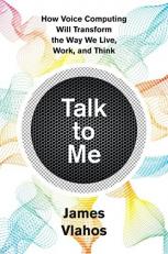 Talk to Me : How Voice Computing Will Transform the Way We Live, Work, and Think 