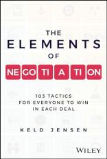 The Elements of Negotiation : 103 Tactics for Everyone to Win in Each Deal 