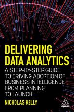 Delivering Data Analytics : A Step-By-Step Guide to Driving Adoption of Business Intelligence from Planning to Launch 