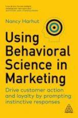 Using Behavioral Science in Marketing : Drive Customer Action and Loyalty by Prompting Instinctive Responses 