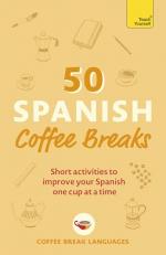 50 Spanish Coffee Breaks : Short Activities to Improve Your Spanish One Cup at a Time