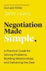 Negotiation Made Simple : A Practical Guide for Making Strategic Decisions, Finding Solutions, and Delivering the Best Deal 