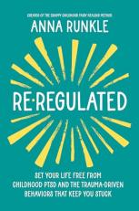 Re-Regulated : Set Your Life Free from Childhood PTSD and the Trauma-Driven Behaviors That Keep You Stuck 