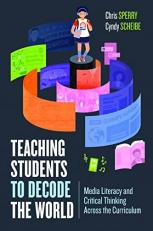 Teaching Students to Decode the World : Media Literacy and Critical Thinking Across the Curriculum 