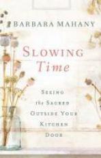 Slowing Time : Seeing the Sacred Outside Your Kitchen Door 