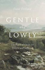 Gentle and Lowly : The Heart of Christ for Sinners and Sufferers 