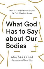 What God Has to Say about Our Bodies : How the Gospel Is Good News for Our Physical Selves 