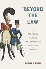Beyond the Law : The Politics of Ending the Death Penalty for Sodomy in Britain 