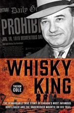 The Whisky King : The Remarkable True Story of Canada's Most Infamous Bootlegger and the Undercover Mountie on His Trail 