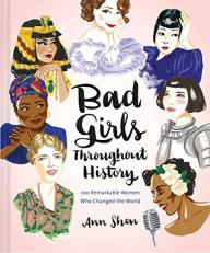 Bad Girls Throughout History : 100 Remarkable Women Who Changed the World 