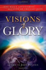 Visions of Glory : One Man's Astonishing Account of the Last Days