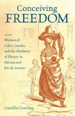 Conceiving Freedom : Women of Color, Gender, and the Abolition of Slavery in Havana and Rio de Janeiro 