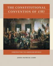 The Constitutional Convention Of 1787 : Constructing the American Republic 