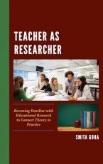 Teacher As Researcher : Becoming Familiar with Educational Research to Connect Theory to Practice 