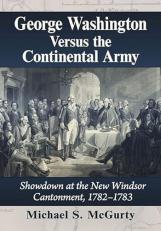 George Washington Versus the Continental Army : Showdown at the New Windsor Cantonment, 1782-1783 