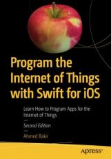 Program the Internet of Things with Swift for IOS : Learn How to Program Apps for the Internet of Things 2nd