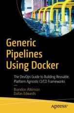 Generic Pipelines Using Docker : The DevOps Guide to Building Reusable Platform Agnostic CI/CD Frameworks 